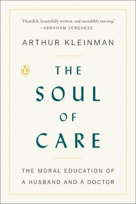 The Soul of Care: The Moral Education of a Husband and a Doctor - Arthur Kleinman