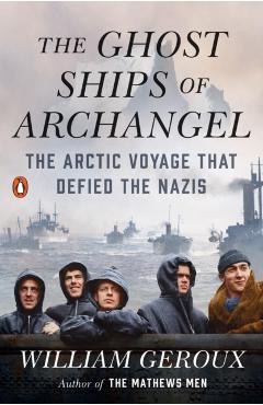 The Ghost Ships of Archangel: The Arctic Voyage That Defied the Nazis - William Geroux