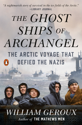 The Ghost Ships of Archangel: The Arctic Voyage That Defied the Nazis - William Geroux