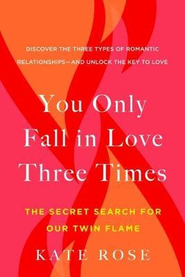 You Only Fall in Love Three Times: The Secret Search for Our Twin Flame - Kate Rose