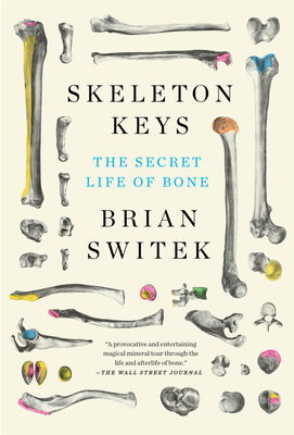 Skeleton Keys: The Secret Life of Bone - Riley Black (brian Switek)