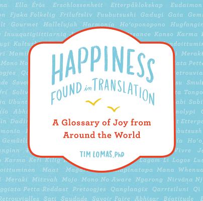 Happiness--Found in Translation: A Glossary of Joy from Around the World - Tim Lomas
