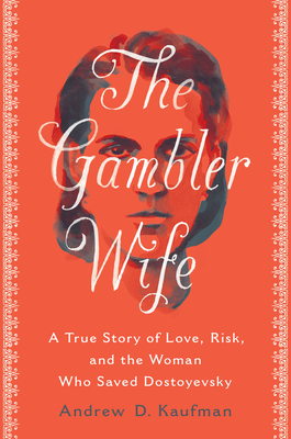 The Gambler Wife: A True Story of Love, Risk, and the Woman Who Saved Dostoyevsky - Andrew D. Kaufman