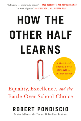 How the Other Half Learns: Equality, Excellence, and the Battle Over School Choice - Robert Pondiscio