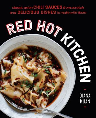 Red Hot Kitchen: Classic Asian Chili Sauces from Scratch and Delicious Dishes to Make with Them: A Cookbook - Diana Kuan