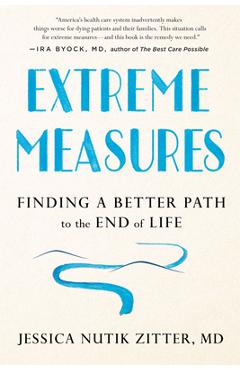Coperta cărții 'Extreme Measures: Finding a Better Path to the End of Life - Jessica Nutik Zitter'