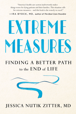 Coperta cărții 'Extreme Measures: Finding a Better Path to the End of Life - Jessica Nutik Zitter'