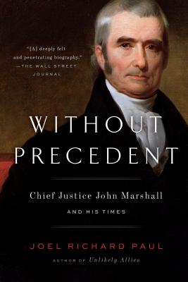 Without Precedent: Chief Justice John Marshall and His Times - Joel Richard Paul
