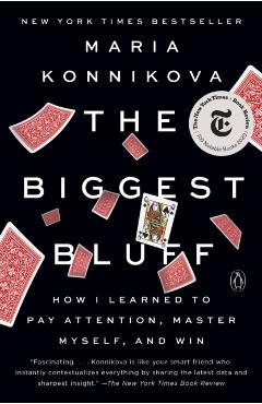 The Biggest Bluff: How I Learned to Pay Attention, Master Myself, and Win - Maria Konnikova