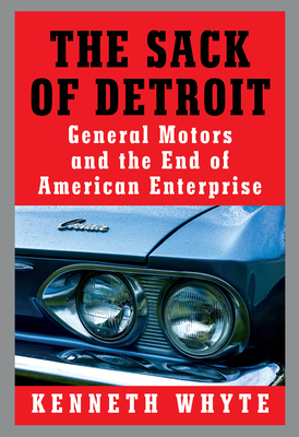 The Sack of Detroit: General Motors and the End of American Enterprise - Kenneth Whyte