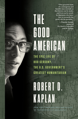 The Good American: The Epic Life of Bob Gersony, the U.S. Government's Greatest Humanitarian - Robert D. Kaplan