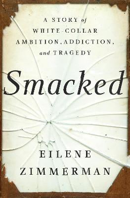 Smacked: A Story of White-Collar Ambition, Addiction, and Tragedy - Eilene Zimmerman