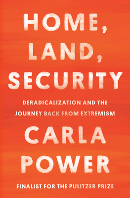 Home, Land, Security: Deradicalization and the Journey Back from Extremism - Carla Power