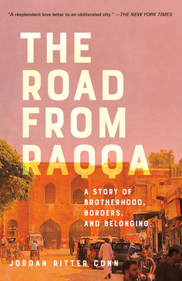 The Road from Raqqa: A Story of Brotherhood, Borders, and Belonging - Jordan Ritter Conn