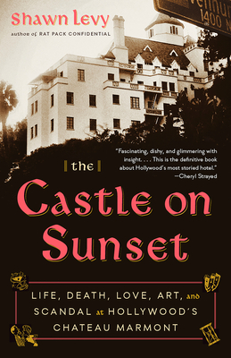 The Castle on Sunset: Life, Death, Love, Art, and Scandal at Hollywood's Chateau Marmont - Shawn Levy