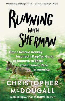 Running with Sherman: How a Rescue Donkey Inspired a Rag-Tag Gang of Runners to Enter the Craziest Race in America - Christopher Mcdougall