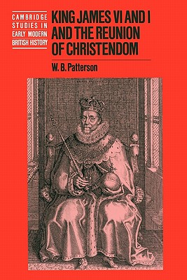 King James VI and I and the Reunion of Christendom - W. B. Patterson