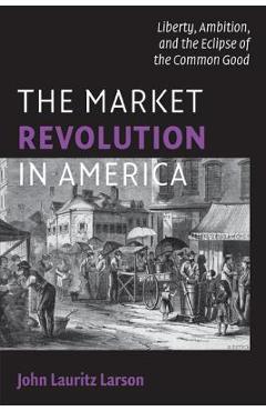 Coperta cărții 'The Market Revolution in America - John Lauritz Larson'