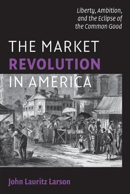 The Market Revolution in America - John Lauritz Larson