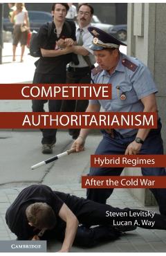 Competitive Authoritarianism: Hybrid Regimes After the Cold War - Steven Levitsky