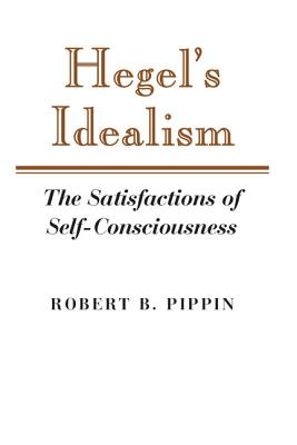 Hegel's Idealism: The Satisfactions of Self-Consciousness - Robert B. Pippin