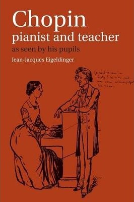 Chopin: Pianist and Teacher: As Seen by His Pupils - Jean Jacques Eigeldinger