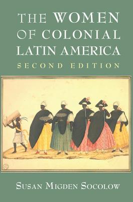 The Women of Colonial Latin America - Susan Migden Socolow