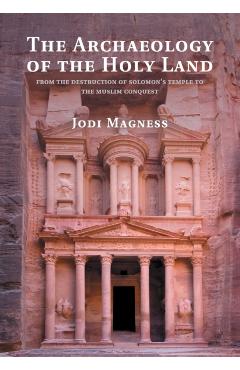 The Archaeology of the Holy Land: From the Destruction of Solomon's Temple to the Muslim Conquest - Jodi Magness