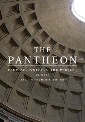 The Pantheon: From Antiquity to the Present - Tod A. Marder