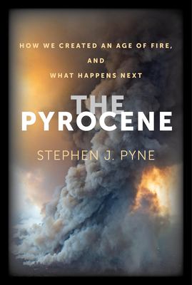 The Pyrocene: How We Created an Age of Fire, and What Happens Next - Stephen J. Pyne