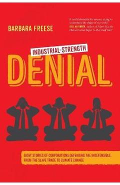 Poza produsului Industrial-Strength Denial: Eight Stories of Corporations Defending the Indefensible, from the Slave Trade to Climate Change - Barbara Freese