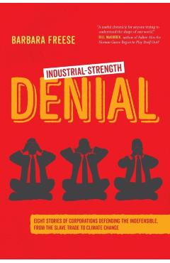 Industrial-Strength Denial: Eight Stories of Corporations Defending the Indefensible, from the Slave Trade to Climate Change - Barbara Freese