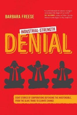 Industrial-Strength Denial: Eight Stories of Corporations Defending the Indefensible, from the Slave Trade to Climate Change - Barbara Freese