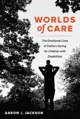 Worlds of Care, 51: The Emotional Lives of Fathers Caring for Children with Disabilities - Aaron J. Jackson