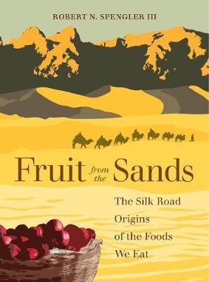 Fruit from the Sands: The Silk Road Origins of the Foods We Eat - Robert N. Spengler