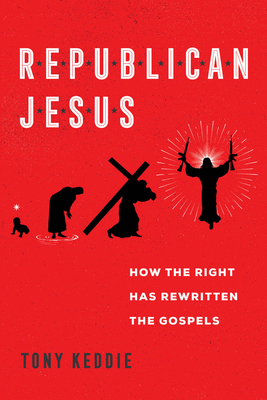 Republican Jesus: How the Right Has Rewritten the Gospels - Tony Keddie