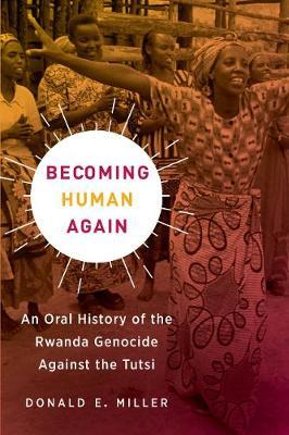 Becoming Human Again: An Oral History of the Rwanda Genocide Against the Tutsi - Donald E. Miller