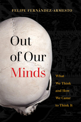 Out of Our Minds: What We Think and How We Came to Think It - Felipe Fern�ndez-armesto