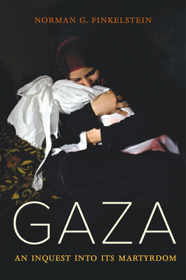 Gaza: An Inquest Into Its Martyrdom - Norman Finkelstein