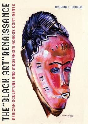 The Black Art Renaissance: African Sculpture and Modernism Across Continents - Joshua I. Cohen