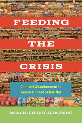 Feeding the Crisis, Volume 71: Care and Abandonment in America's Food Safety Net - Maggie Dickinson