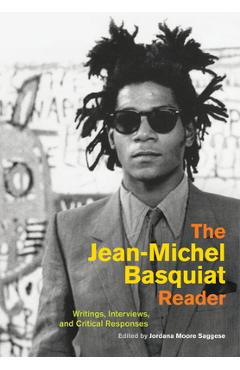 The Jean-Michel Basquiat Reader: Writings, Interviews, and Critical Responses - Jordana Moore Saggese 