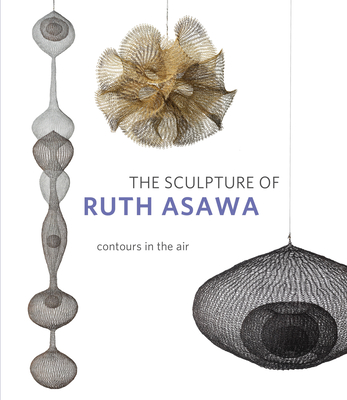 The Sculpture of Ruth Asawa, Second Edition: Contours in the Air - Timothy Anglin Burgard