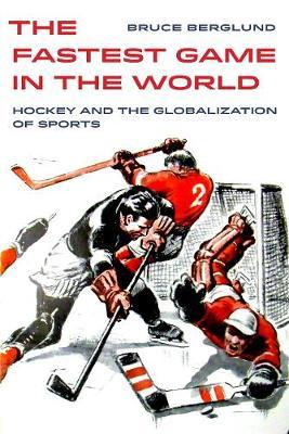 The Fastest Game in the World, 6: Hockey and the Globalization of Sports - Bruce Berglund