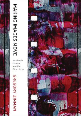 Making Images Move: Handmade Cinema and the Other Arts - Gregory Zinman