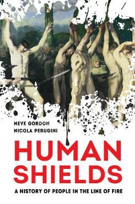 Human Shields: A History of People in the Line of Fire - Neve Gordon