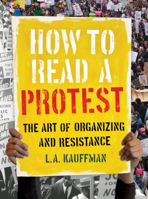 How to Read a Protest: The Art of Organizing and Resistance - L. A. Kauffman