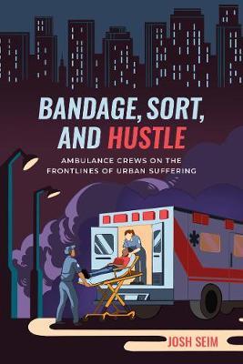 Bandage, Sort, and Hustle: Ambulance Crews on the Front Lines of Urban Suffering - Josh Seim