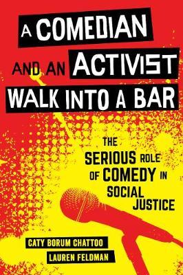 A Comedian and an Activist Walk Into a Bar, Volume 1: The Serious Role of Comedy in Social Justice - Caty Borum Chattoo