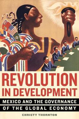 Revolution in Development: Mexico and the Governance of the Global Economy - Christy Thornton